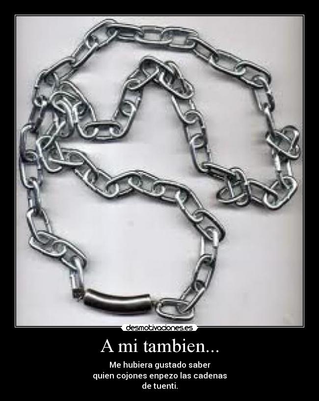 A mi tambien... - Me hubiera gustado saber
quien cojones enpezo las cadenas
de tuenti.