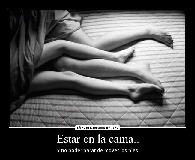 Estar en la cama.. - Y no poder parar de mover los pies