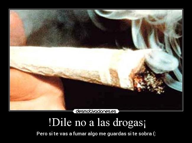 !Dile no a las drogas¡ - Pero si te vas a fumar algo me guardas si te sobra (: