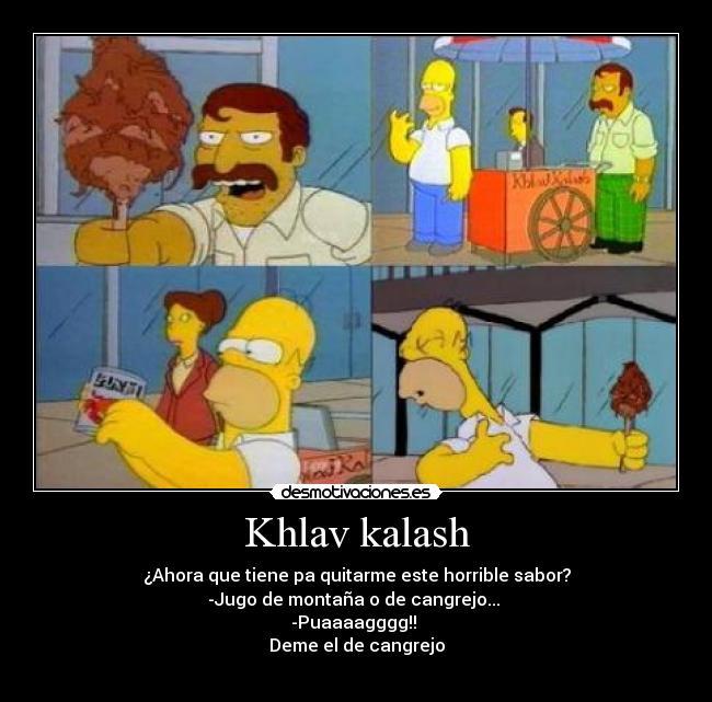 Khlav kalash - ¿Ahora que tiene pa quitarme este horrible sabor?
-Jugo de montaña o de cangrejo... 
-Puaaaagggg!! 
Deme el de cangrejo
