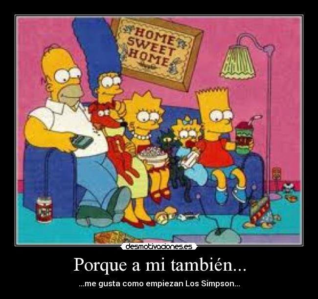 Porque a mi también... - ...me gusta como empiezan Los Simpson...