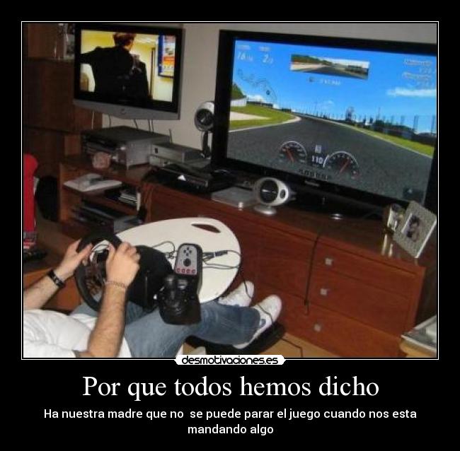 Por que todos hemos dicho - Ha nuestra madre que no se puede parar el juego cuando nos esta mandando algo