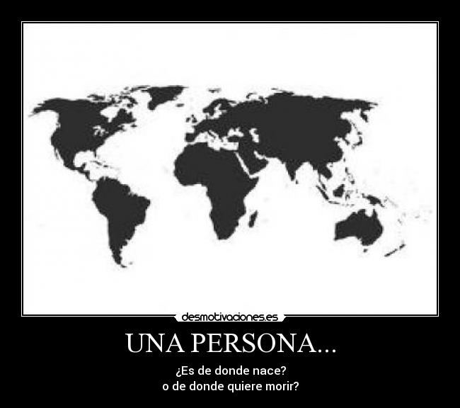UNA PERSONA... - ¿Es de donde nace?
o de donde quiere morir?