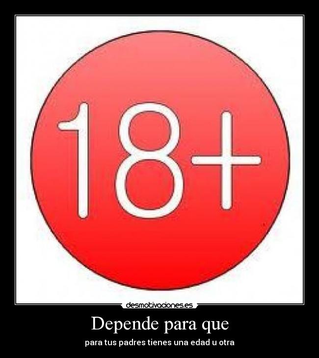 Depende para que - para tus padres tienes una edad u otra