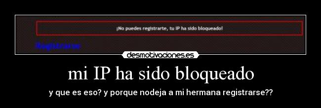 mi IP ha sido bloqueado - y que es eso? y porque nodeja a mi hermana registrarse??