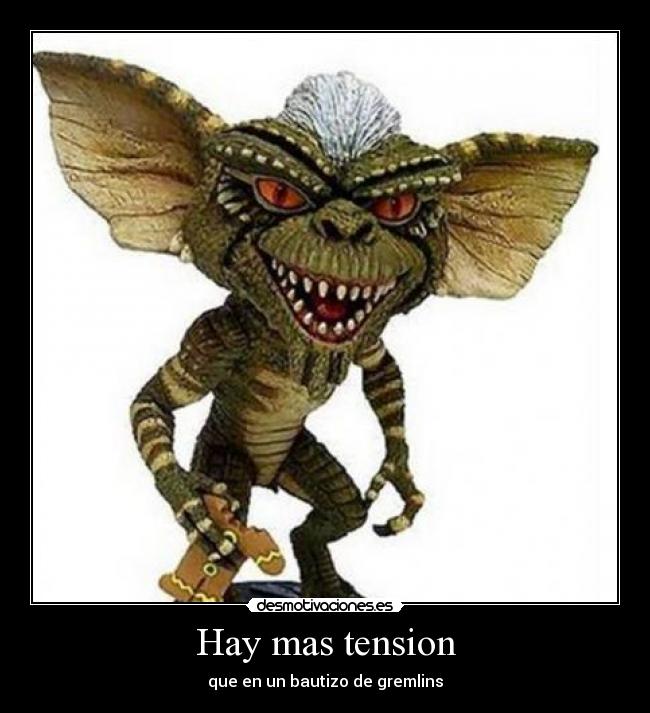 Hay mas tension - que en un bautizo de gremlins
