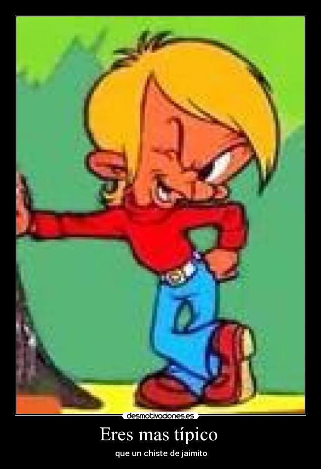 Eres mas típico - que un chiste de jaimito
