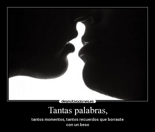 Tantas palabras, - tantos momentos, tantos recuerdos que borraste
con un beso♥