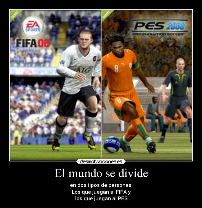 El mundo se divide - en dos tipos de personas:
Los que juegan al FIFA y
los que juegan al PES
