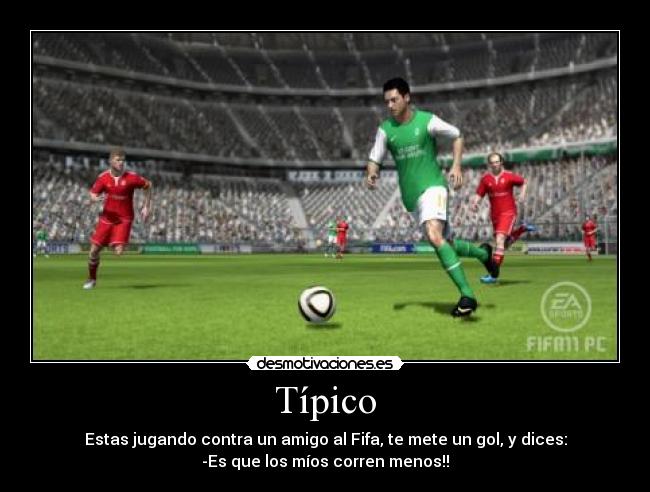 Típico - Estas jugando contra un amigo al Fifa, te mete un gol, y dices:
-Es que los míos corren menos!!