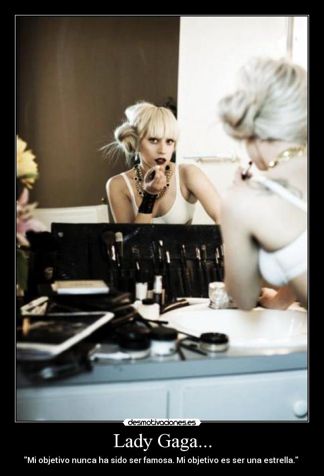 Lady Gaga... - Mi objetivo nunca ha sido ser famosa. Mi objetivo es ser una estrella. 