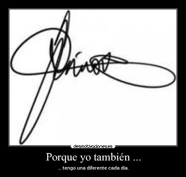 Porque yo también ... - ... tengo una diferente cada día.