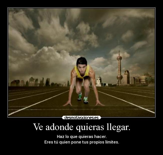 Ve adonde quieras llegar. - Haz lo que quieras hacer.
Eres tú quien pone tus propios límites.