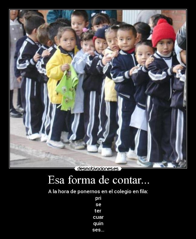 Esa forma de contar... - A la hora de ponernos en el colegio en fila:
pri
se
ter
cuar
quin
ses...