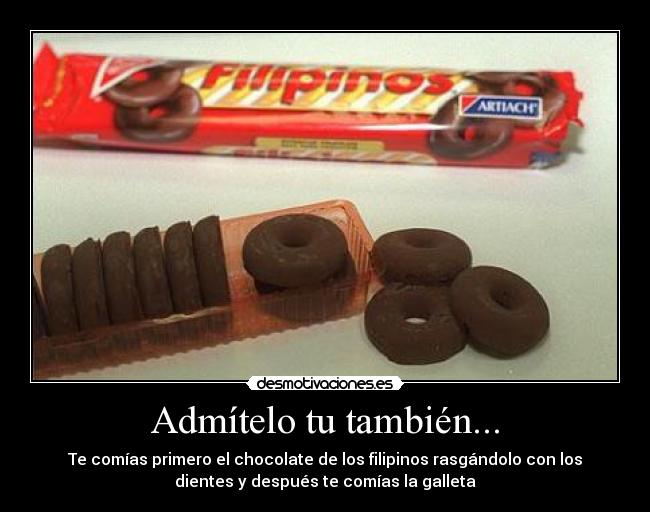 Admítelo tu también... - Te comías primero el chocolate de los filipinos rasgándolo con los
dientes y después te comías la galleta