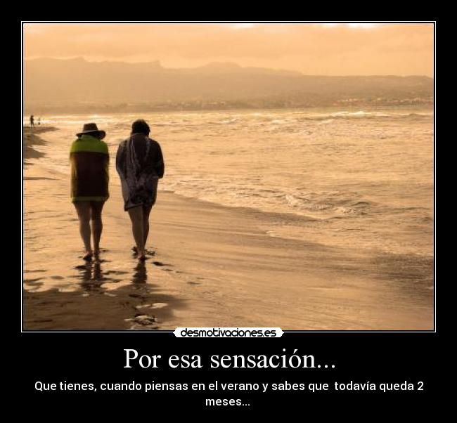 Por esa sensación... - Que tienes, cuando piensas en el verano y sabes que todavía queda 2 meses...
