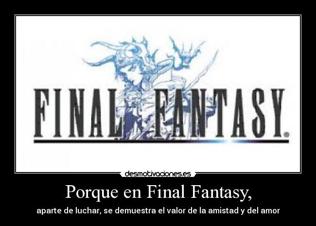 Porque en Final Fantasy, - aparte de luchar, se demuestra el valor de la amistad y del amor