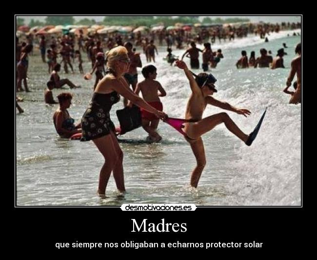 Madres - que siempre nos obligaban a echarnos protector solar