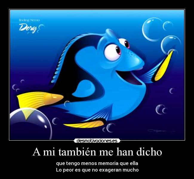 A mi también me han dicho - que tengo menos memoria que ella
Lo peor es que no exageran mucho