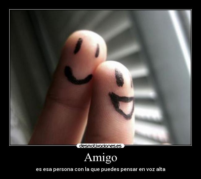 Amigo - es esa persona con la que puedes pensar en voz alta