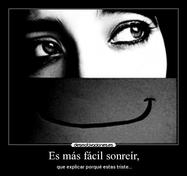 Es más fácil sonreír, - que explicar porqué estas triste...