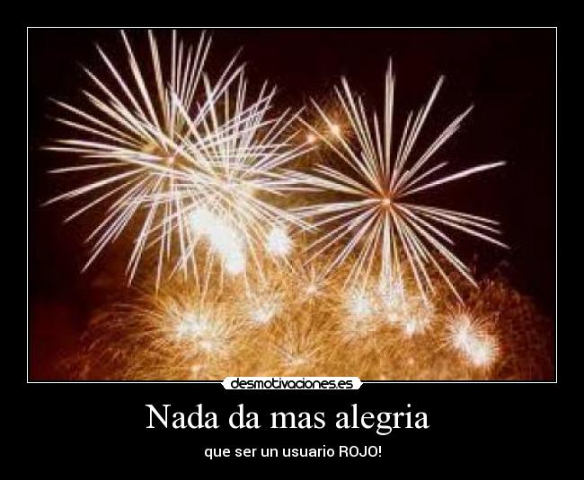 Nada da mas alegria - que ser un usuario ROJO!