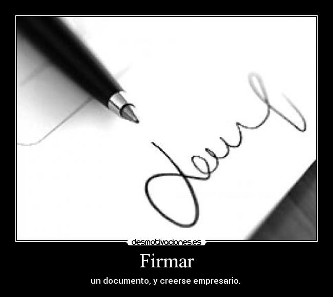 Firmar - un documento, y creerse empresario.