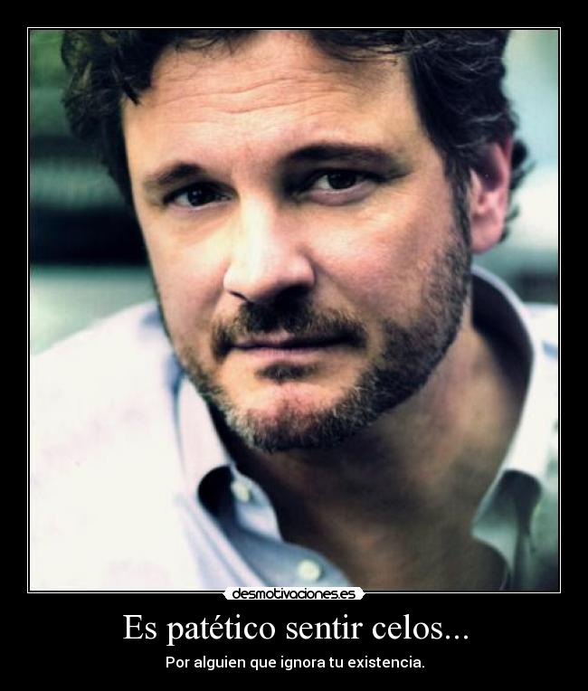 carteles celos colin firth patetica alguien existencia desmotivaciones