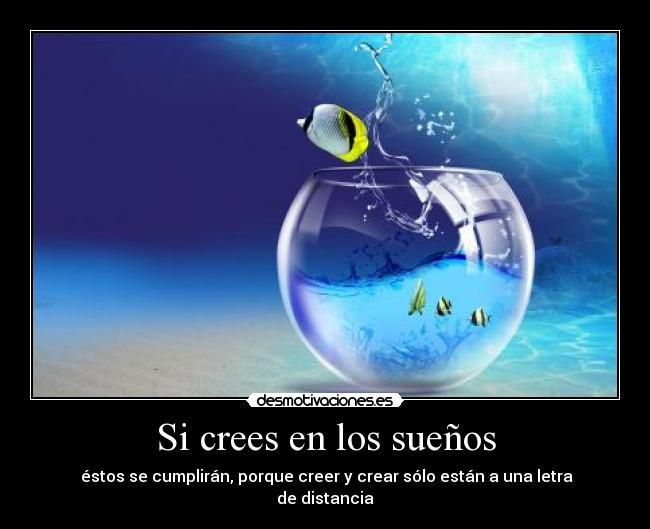 Si crees en los sueños - éstos se cumplirán, porque creer y crear sólo están a una letra de distancia