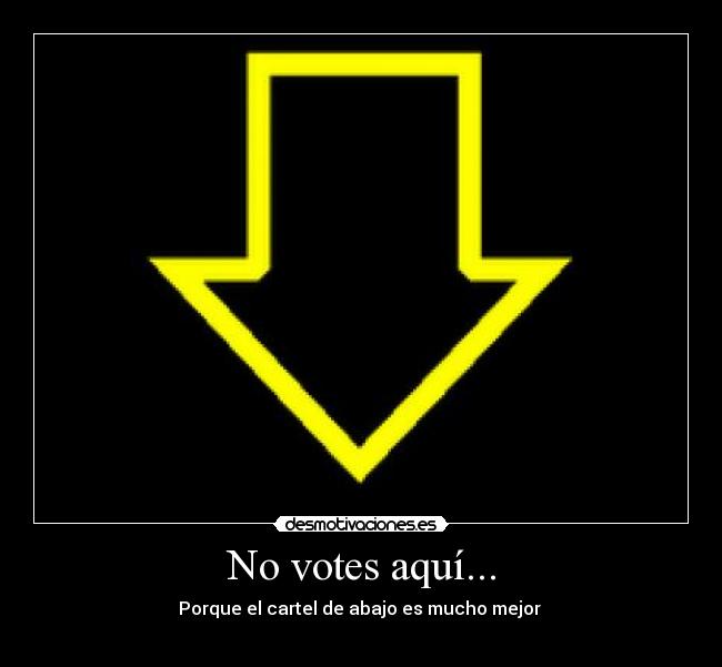 No votes aquí... - Porque el cartel de abajo es mucho mejor 
