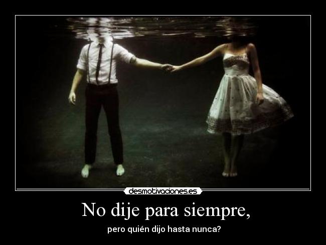 No dije para siempre, -