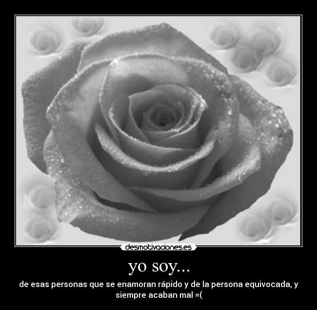 yo soy... - de esas personas que se enamoran rápido y de la persona equivocada, y
siempre acaban mal =(