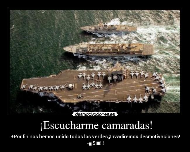 ¡Escucharme camaradas! - +Por fin nos hemos unido todos los verdes,¡Invadiremos desmotivaciones!
-¡¡¡Siiii!!!