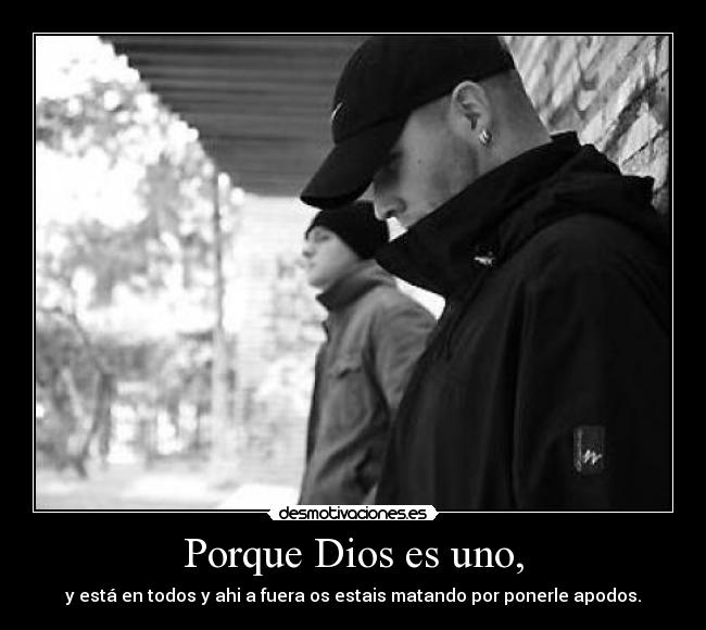 Porque Dios es uno, - y está en todos y ahi a fuera os estais matando por ponerle apodos.