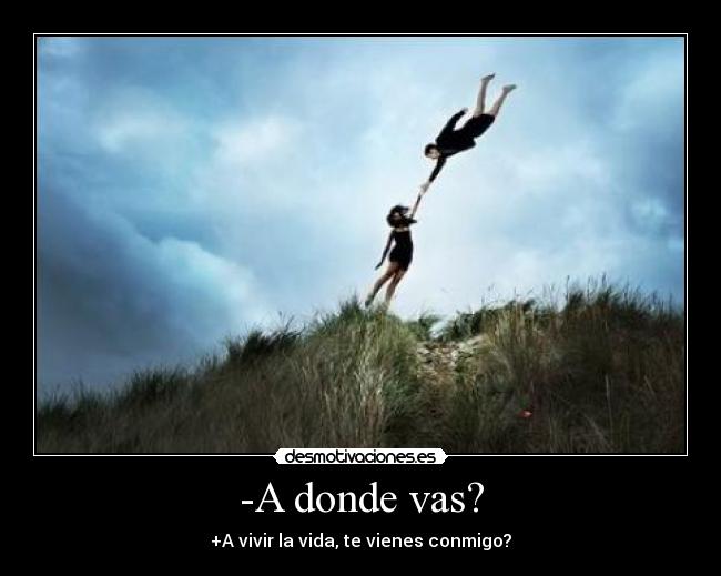-A donde vas? -