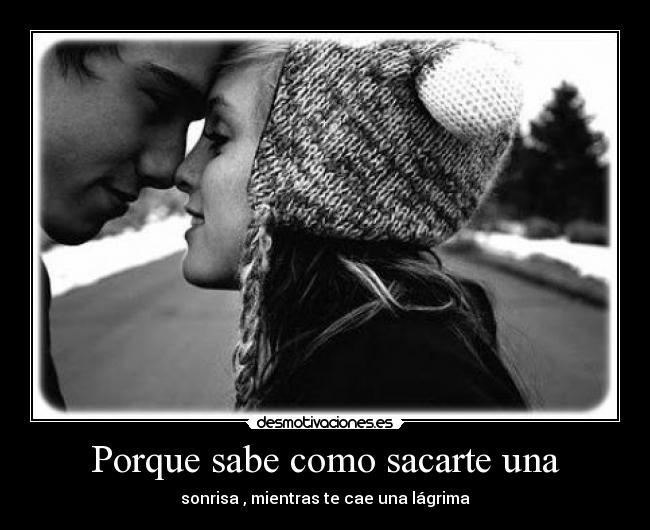Porque sabe como sacarte una -