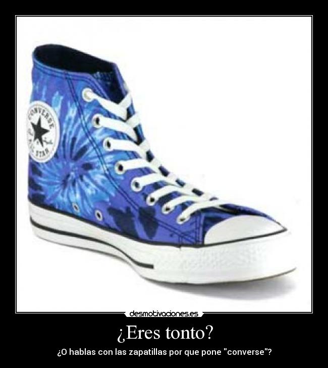 ¿Eres tonto? - ¿O hablas con las zapatillas por que pone converse?