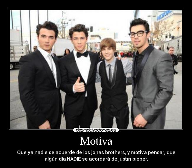 Motiva - Que ya nadie se acuerde de los jonas brothers, y motiva pensar, que
algún día NADIE se acordará de justin bieber.