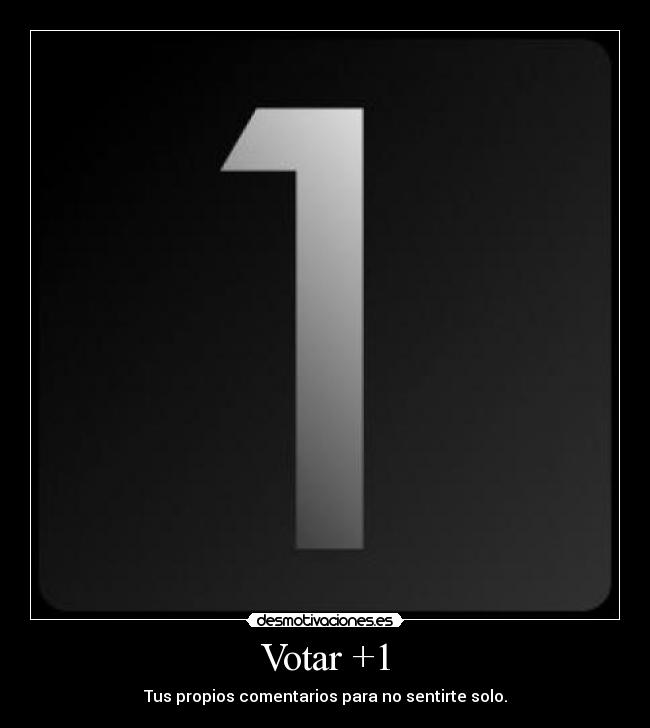 Votar +1 - Tus propios comentarios para no sentirte solo.
