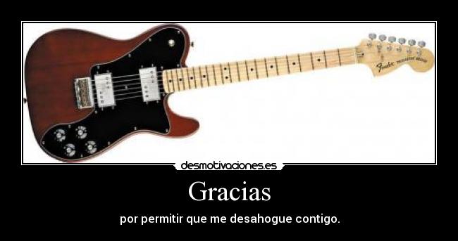 Gracias - por permitir que me desahogue contigo.