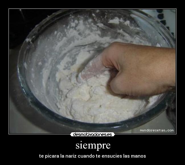 siempre - te picara la nariz cuando te ensucies las manos