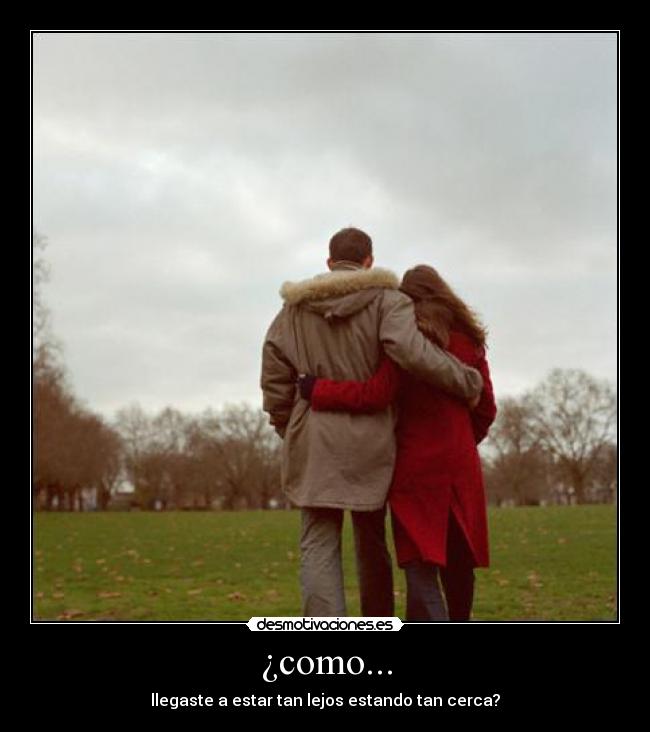 ¿como... - llegaste a estar tan lejos estando tan cerca?
