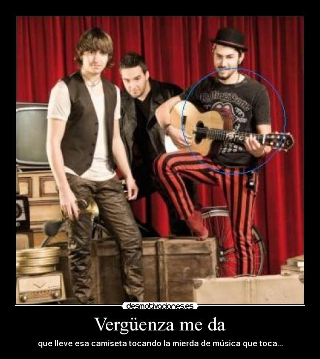 Vergüenza me da - que lleve esa camiseta tocando la mierda de música que toca...