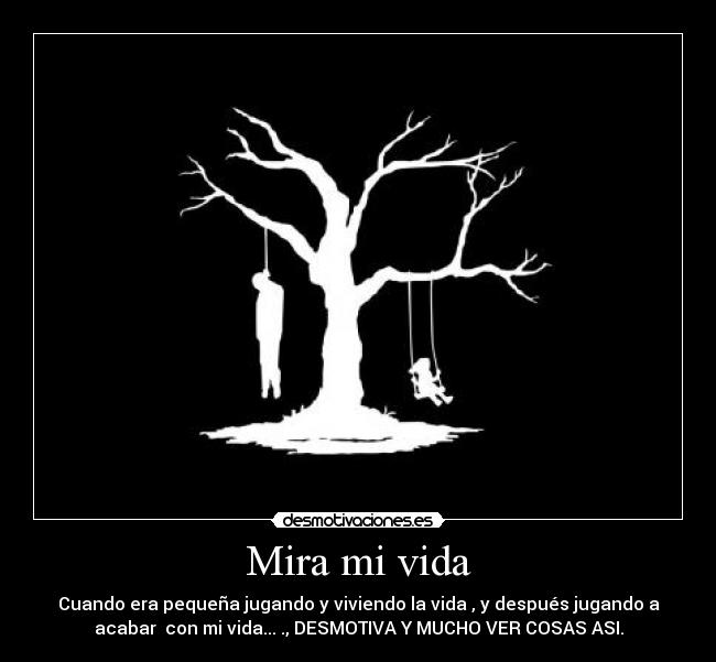 Mira mi vida - Cuando era pequeña jugando y viviendo la vida , y después jugando a
acabar  con mi vida... ., DESMOTIVA Y MUCHO VER COSAS ASI.