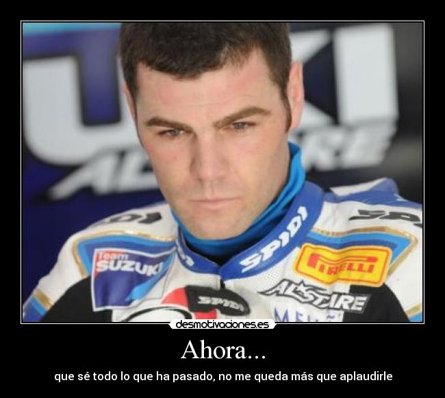 Ahora... - que sé todo lo que ha pasado, no me queda más que aplaudirle