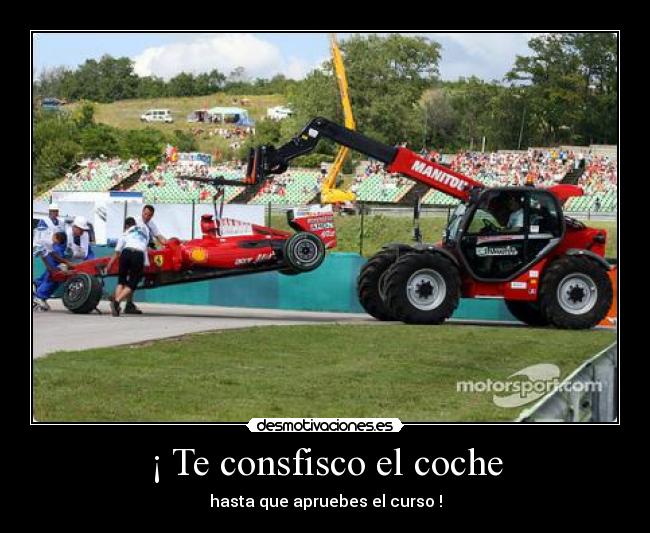 ¡ Te consfisco el coche - hasta que apruebes el curso !
