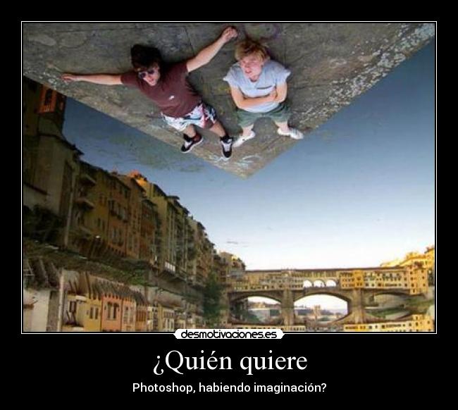 ¿Quién quiere - Photoshop, habiendo imaginación?