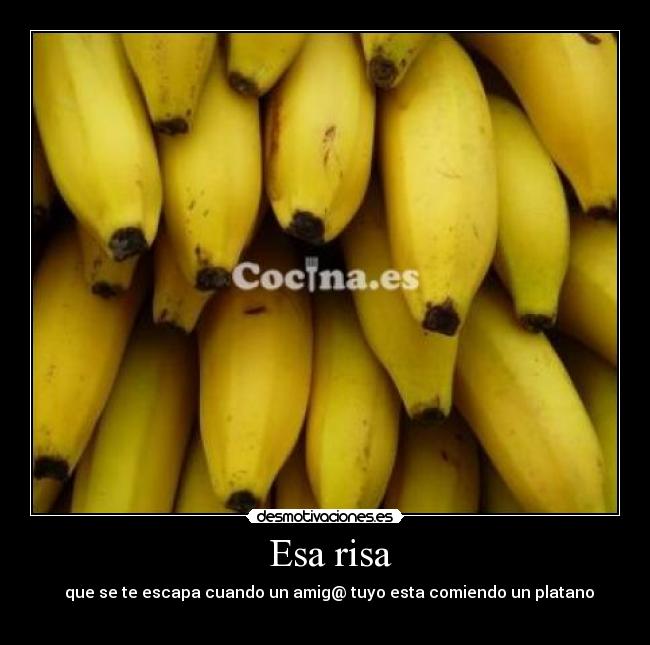 Esa risa - que se te escapa cuando un amig@ tuyo esta comiendo un platano