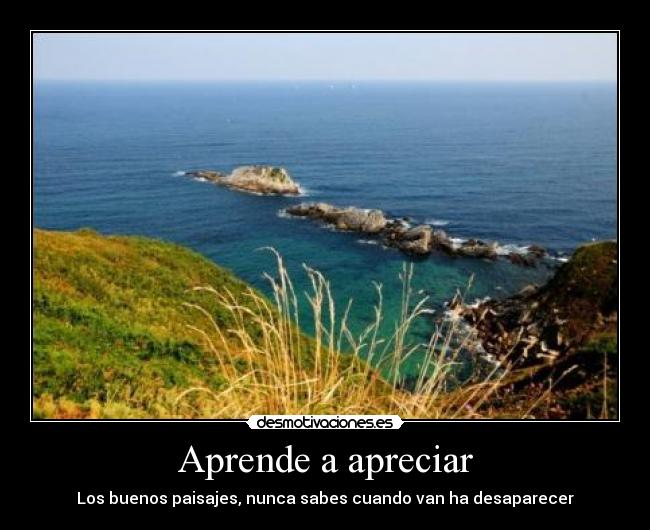 Aprende a apreciar - Los buenos paisajes, nunca sabes cuando van ha desaparecer
