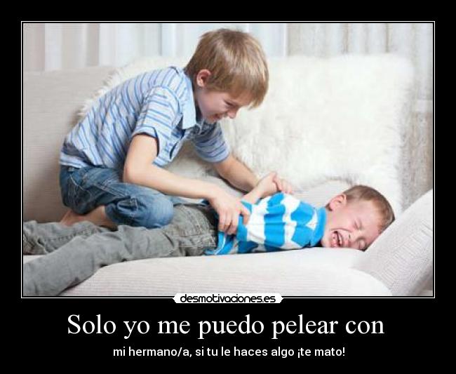 Solo yo me puedo pelear con  - 